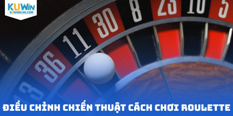 Điều chỉnh chiến thuật phù hợp cách chơi Roulette