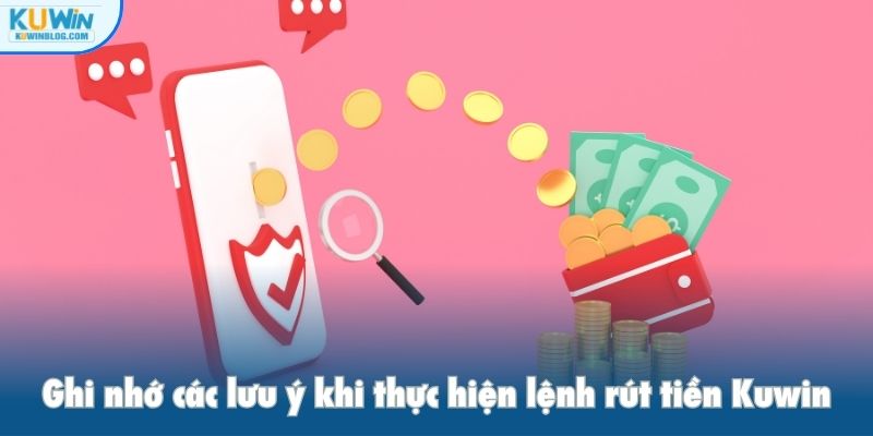 Ghi nhớ các lưu ý khi thực hiện lệnh rút tiền Kuwin