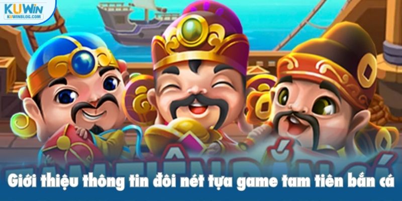 Giới thiệu thông tin đôi nét tựa game tam tiên bắn cá