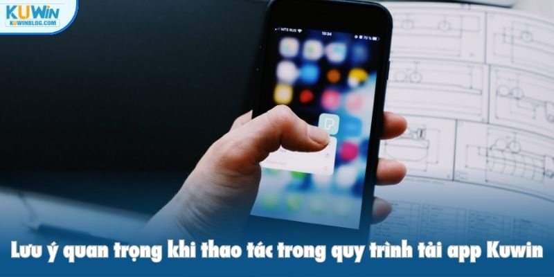 Lưu ý quan trọng khi thao tác trong quy trình tải app Kuwin