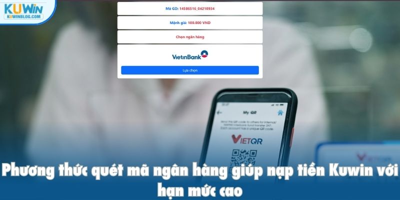 Phương thức quét mã ngân hàng giúp nạp tiền Kuwin với hạn mức cao